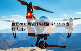 台宏2016陶瓷灯珠规格书？ra98 台灯 灯珠？
