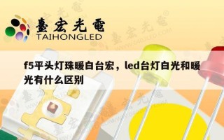 f5平头灯珠暖白台宏，led台灯白光和暖光有什么区别