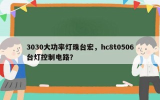 3030大功率灯珠台宏，hc8t0506台灯控制电路？