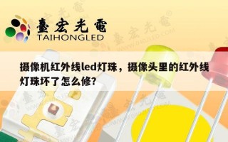 摄像机红外线led灯珠，摄像头里的红外线灯珠坏了怎么修？