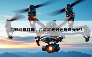 台宏红白灯珠，台灯红光好还是白光好？