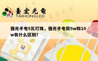 强光手电5瓦灯珠，强光手电筒5w和10 w有什么区别？