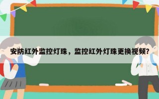 安防红外监控灯珠，监控红外灯珠更换视频？