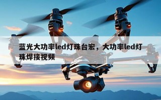 蓝光大功率led灯珠台宏，大功率led灯珠焊接视频