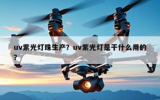 uv紫光灯珠生产？uv紫光灯是干什么用的？