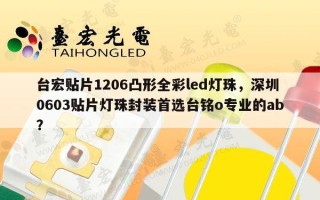 台宏贴片1206凸形全彩led灯珠，深圳0603贴片灯珠封装首选台铭o专业的ab？