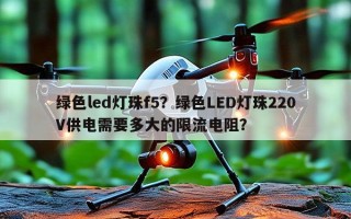 绿色led灯珠f5？绿色LED灯珠220V供电需要多大的限流电阻？