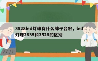 3528led灯珠有什么牌子台宏，led灯珠2835和3528的区别