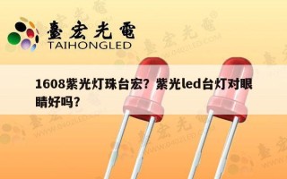 1608紫光灯珠台宏？紫光led台灯对眼睛好吗？