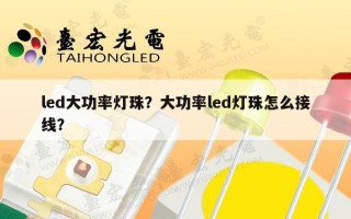 led大功率灯珠？大功率led灯珠怎么接线？
