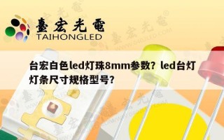 台宏白色led灯珠8mm参数？led台灯灯条尺寸规格型号？