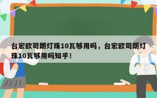 台宏欧司朗灯珠10瓦够用吗，台宏欧司朗灯珠10瓦够用吗知乎！