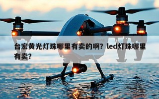 台宏黄光灯珠哪里有卖的啊？led灯珠哪里有卖？
