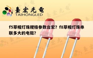 f5草帽灯珠规格参数台宏？f8草帽灯珠串联多大的电阻？