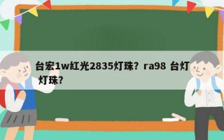 台宏1w红光2835灯珠？ra98 台灯 灯珠？