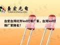 台宏台湾红外led灯珠厂家，台湾led灯珠厂家排名？