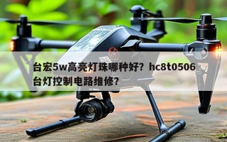 台宏5w高亮灯珠哪种好？hc8t0506台灯控制电路维修？