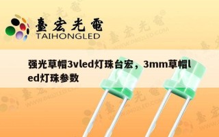强光草帽3vled灯珠台宏，3mm草帽led灯珠参数