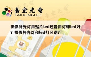 摄影补光灯用贴片led还是用灯珠led好？摄影补光灯和led灯区别？