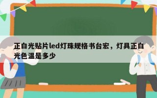 正白光贴片led灯珠规格书台宏，灯具正白光色温是多少