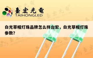 白光草帽灯珠品牌怎么样台宏，白光草帽灯珠参数？
