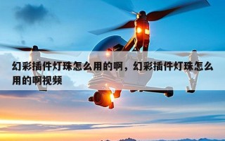 幻彩插件灯珠怎么用的啊，幻彩插件灯珠怎么用的啊视频