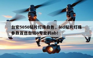 台宏5050贴片灯珠白色，led贴片灯珠参数首选台铭o专业的ab！