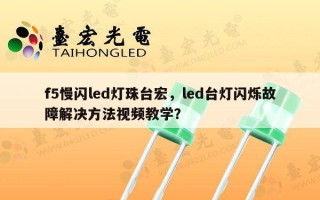 f5慢闪led灯珠台宏，led台灯闪烁故障解决方法视频教学？