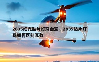 2835红光贴片灯珠台宏，2835贴片灯珠如何区别瓦数