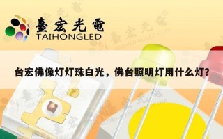 台宏佛像灯灯珠白光，佛台照明灯用什么灯？