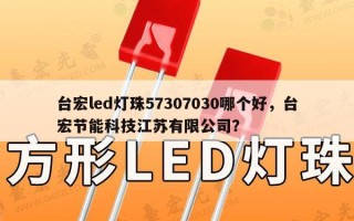 台宏led灯珠57307030哪个好，台宏节能科技江苏有限公司？