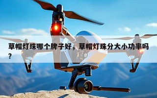 草帽灯珠哪个牌子好，草帽灯珠分大小功率吗?