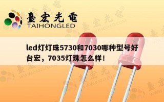 led灯灯珠5730和7030哪种型号好台宏，7035灯珠怎么样！