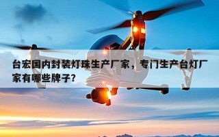 台宏国内封装灯珠生产厂家，专门生产台灯厂家有哪些牌子？