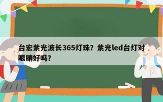台宏紫光波长365灯珠？紫光led台灯对眼睛好吗？
