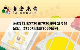 led灯灯珠5730和7030那种型号好台宏，5730灯珠跟7030区别