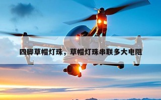 四脚草帽灯珠，草帽灯珠串联多大电阻