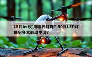 15瓦led灯用哪种灯珠？50瓦LED灯珠配多大驱动电源？