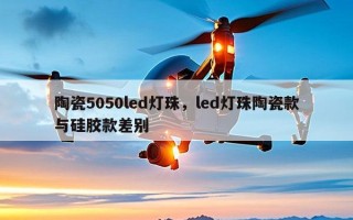 陶瓷5050led灯珠，led灯珠陶瓷款与硅胶款差别