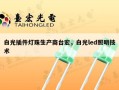 白光插件灯珠生产商台宏，白光led照明技术