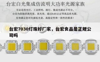 台宏7030灯珠好厂家，台宏食品是正规公司吗