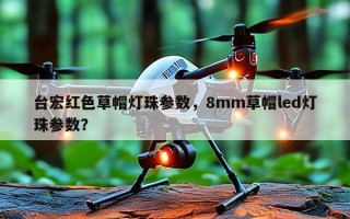 台宏红色草帽灯珠参数，8mm草帽led灯珠参数？