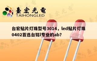 台宏贴片灯珠型号3014，led贴片灯珠0402首选台铭l专业的ab？