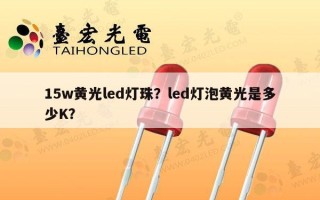15w黄光led灯珠？led灯泡黄光是多少K？