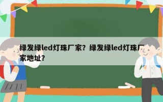 绿发绿led灯珠厂家？绿发绿led灯珠厂家地址？