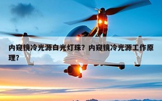 内窥镜冷光源白光灯珠？内窥镜冷光源工作原理？