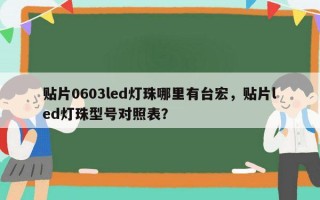 贴片0603led灯珠哪里有台宏，贴片led灯珠型号对照表？