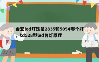 台宏led灯珠是2835和5054哪个好，td528型led台灯原理
