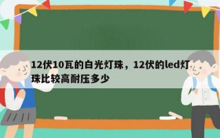 12伏10瓦的白光灯珠，12伏的led灯珠比较高耐压多少