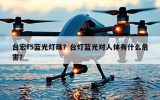 台宏f5蓝光灯珠？台灯蓝光对人体有什么危害？